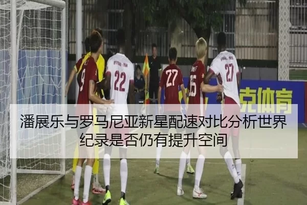 潘展乐与罗马尼亚新星配速对比分析世界纪录是否仍有提升空间